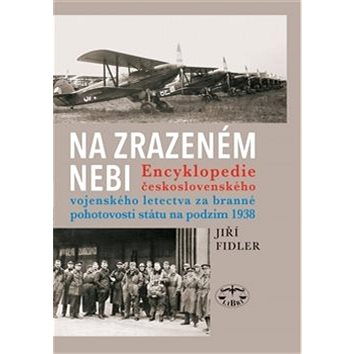 Na zrazeném nebi: Encyklopedie ČS vojenského letectva za branné pohotovosti státu na podzim 1938 (978-80-7277-532-3)
