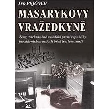 Masarykovy vražedkyně: Ženy, zachráněné v období první republiky prezidentskou milostí od trestu smr (978-80-87567-81-4)