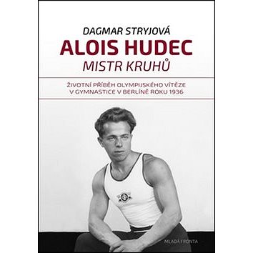 Alois Hudec Mistr kruhů: Životní příběh olympijského vítěze v gymnastice v Berlíně roku 1936 (978-80-204-4070-9)