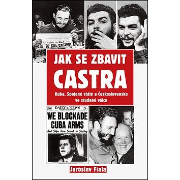 Jak se zbavit Castra: Kuba, Spojené státy a Československo ve studené válce (978-80-87950-32-6)
