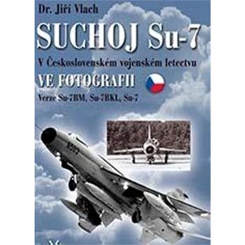 SUCHOJ Su-7 v československém vojenském letectvu ve fotografii: Verze Su-7BM, Su-7BKL a Su-7U (978-80-7573-015-2)