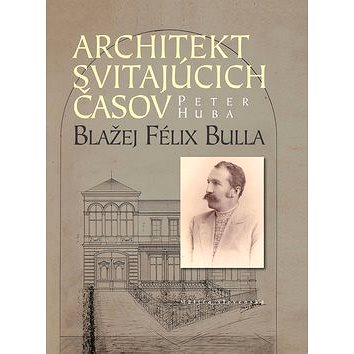Architekt svitajúcich časov: Blažej Félix Bulla (978-80-8128-199-0)