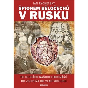 Špionem Běločechů v Rusku: Po stopách našich legionářů od Zborova do Vladivostoku (978-80-87423-79-0)