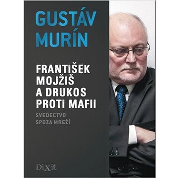 František Mojžiš a DRUKOS proti mafii: Svedectvo spoza mreží (978-80-89662-25-8)