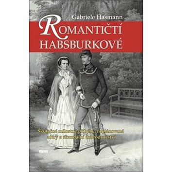 Romantičtí Habsburkové: Skutečné milostné příběhy, neplánované aféry a skandální dobrodružství (978-80-7433-210-4)