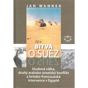Bitva o Suez: 1956 Studená válka, druhý arabsko-izraelský konflikt a britkso-francouzská in... (80-7277-298-8)