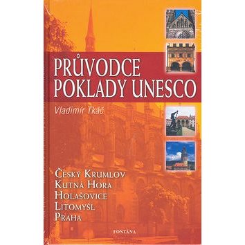 Průvodce poklady UNESCO: Český Krumlov, Kutná Hora, Holašovice, Litomyšl, Praha (80-7336-307-0)