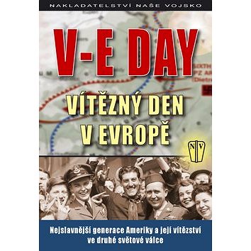 V-E Day Vítězný den v Evropě: Nejslavnější generace Ameriky a její vítězství ve druhé světové válce (80-206-0921-0)