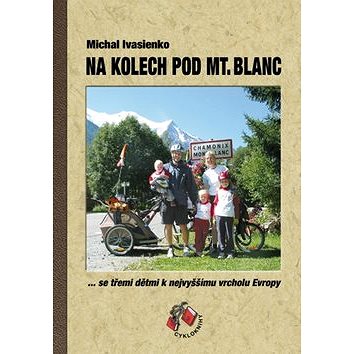 Na kolech pod Mt. Blanc: Se třemi dětmi k nejvyššímu vrcholu Evropy (978-80-87193-02-0)
