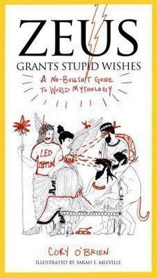 Zeus Grants Stupid Wishes : A No-Bullshit Guide to World Mythology