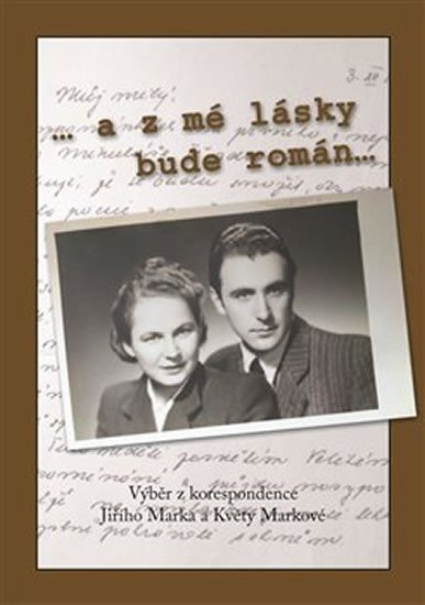 ... a z mé lásky bude román : Výběr z korespondence Jiřího Marka a Květy Markové