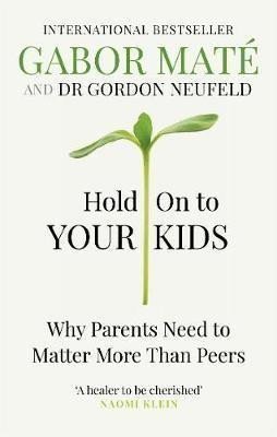 Hold on to Your Kids : Why Parents Need to Matter More Than Peers