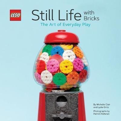 LEGO: Still Life With Bricks /The Art of Everyday Play (R) Still Life with Bricks: The Art of Everyd