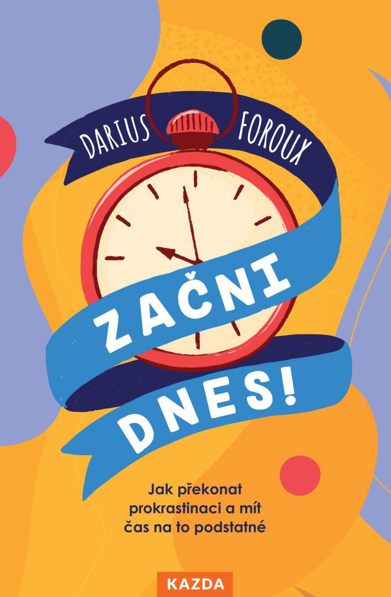 Začni dnes! - Jak překonat prokrastinaci a mít čas na to podstatné