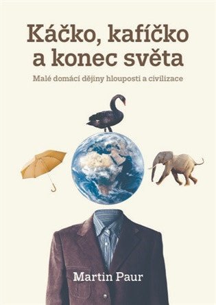 Káčko, kafíčko a konec světa - Malé domácí dějiny hlouposti a civilizace