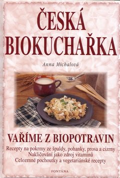 Česká biokuchařka: Recepty na pokrmy ze špaldy, pohanky, prosa a cizrny ...