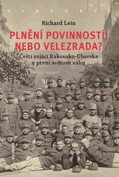 Plnění povinností, nebo velezrada?: Čeští vojáci Rakousko-Uherska v první světové válce