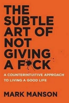 The Subtle Art of Not Giving A F*ck: A Counterintuitive Approach to Living a Good Life