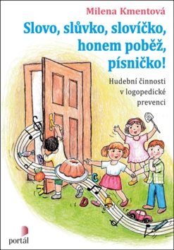Slovo, slůvko, slovíčko, honem poběž, písničko!: Hudební činnosti v logopedické prevenci