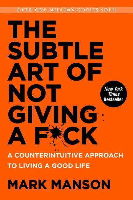 The Subtle Art of Not Giving a F*ck: Counterintuitive Approach to Living a Good Life