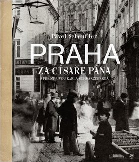 Praha za císaře pána: Staré fotografie vyprávějí