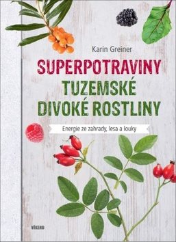 Superpotraviny Tuzemské divoké rostliny: Energie ze zahrady, lesa a louky