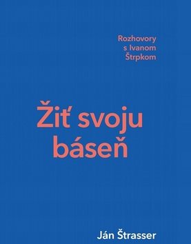 Žiť svoju báseň: Rozhovory s Ivanom Štrpkom