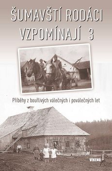 Šumavští rodáci vzpomínají 3: Příběhy z bouřlivých válečných i poválečných let