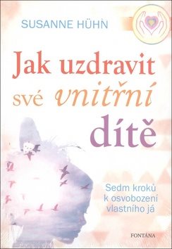 Jak uzdravit své vnitřní dítě: Sedm kroků k osvobození vlastního já