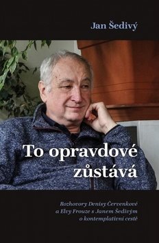 To opravdové zůstává: Rozhovory Denisy Červenkové a Elvy Frouze s Janem Šedivým o kontemplativní ces