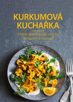 Kurkumová kuchařka: Objevte léčebné účinky a využití kurkumy v 50 receptech