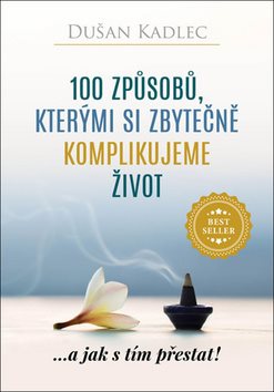100 způsobů, kterými si zbytečně komplikujeme život: ...a jak s tím přestat!