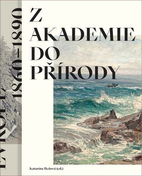 Z akademie do přírody: Podoby krajinomalby ve střední Evropě 1860–1890