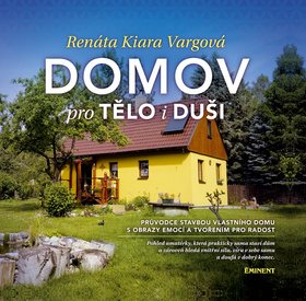 Domov pro tělo i duši: Průvodce stavbou vlastního domu s obrazy emocí a tvořením pro radost.