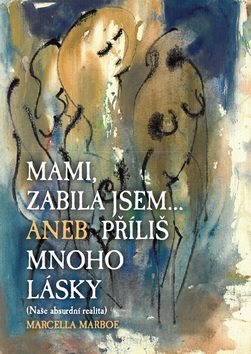 Mami zabila jsem... Aneb příliš mnoho lásky: Naše absurdní realita