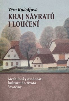 Kraj návratů i loučení: Medailonky osobností kulturního života Vysočiny