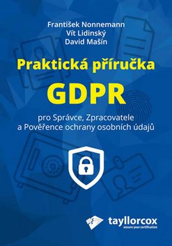 Praktická příručka GDPR: Pro Správce, Zpracovatele a Pověřence ochrany osobních údajů