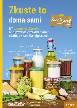 Zkuste to doma sami Kuchyně: 137 zdravějších alternativ ke kupovaným výrobkům, s nimiž ušetříte pení