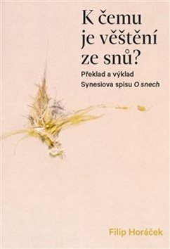 K čemu je věštění ze snů?: Překlad a výklad Synesiova spisu O snech