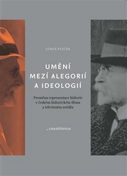 Umění mezi alegorií a ideologií: Proměna reprezentace historie v českém historickém filmu a televizn