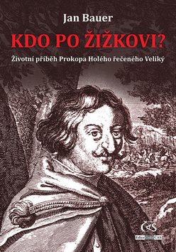 Kdo po Žižkovi: Životní příběh Prokopa Holého řečeného Veliký