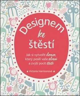 Designem ke štěstí: Jak si vytvořit domov, který posílí vaše zdraví a zvýší pocit štěstí