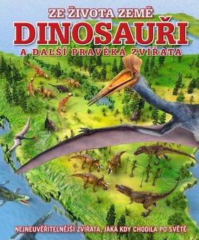 Dinosauři a další pravěká zvířata: Nejneuvěřitelnější zvířata, jaká kdy chodila po světě