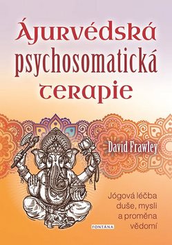 Ájurvédská psychosomatická terapie: Jógová léčba duše, mysli a proměna vědomí