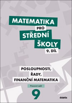 Pracovní sešit Matematika pro střední školy 9. díl - Posloupnosti, řady, finanční matematika.