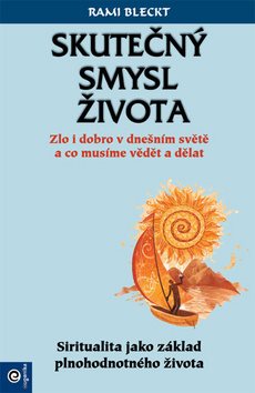 Skutečný smysl života: Zlo i dobro v dnešním světě a co musíme vědět a dělat