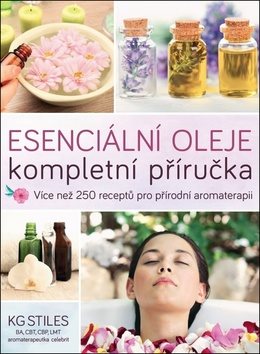 Esenciální oleje Kompletní příručka: Více než 250 receptů pro přírodní komplexní aromaterapii