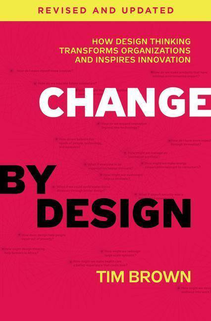 Change by Design: How Design Thinking Can Transform Organizations and Inspire Innovation