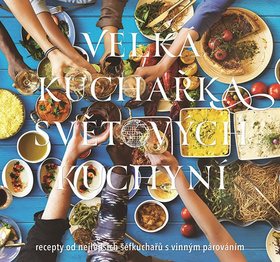 Velká kuchařka světových kuchyní: recepty od nejlepších šéfkuchařů s vinným párováním