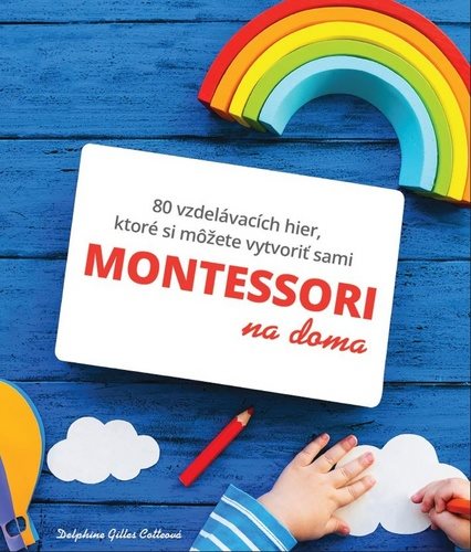 Montessori na doma: 80 vzdelávacích hier, ktoré si môžete vytvoriť sami